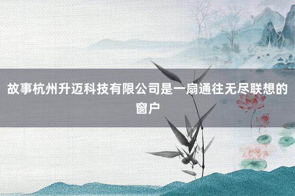 故事杭州升迈科技有限公司是一扇通往无尽联想的窗户
