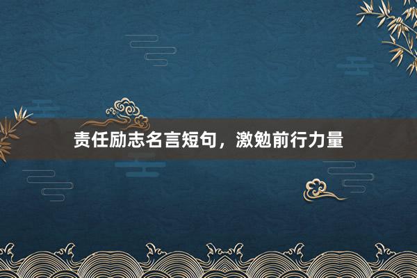 责任励志名言短句,激勉前行力量