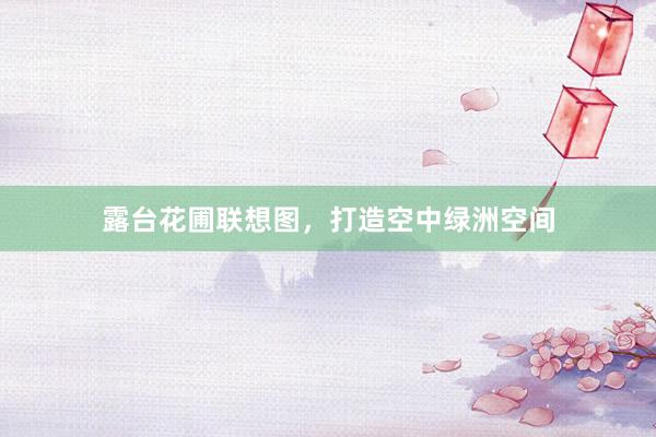 露台花圃联想图，打造空中绿洲空间