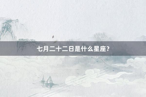 七月二十二日是什么星座?