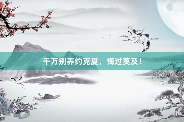 千万别养约克夏，悔过莫及！