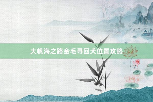 大帆海之路金毛寻回犬位置攻略