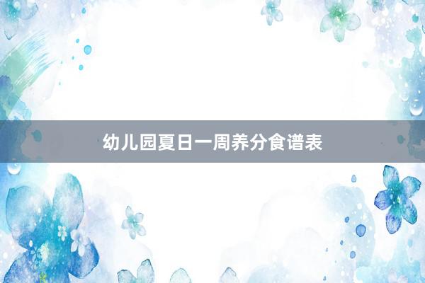 幼儿园夏日一周养分食谱表