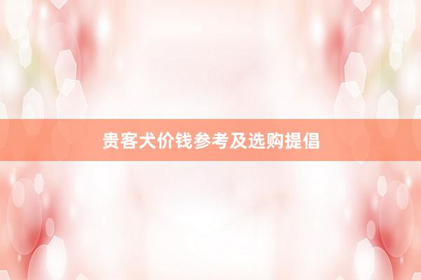 贵客犬价钱参考及选购提倡